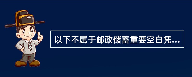 以下不属于邮政储蓄重要空白凭证的是（）。