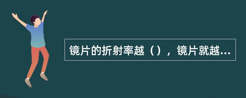 镜片的折射率越（），镜片就越厚。