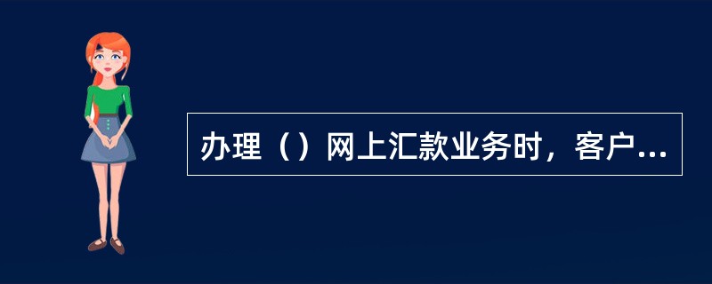 办理（）网上汇款业务时，客户需要输入取款密码。