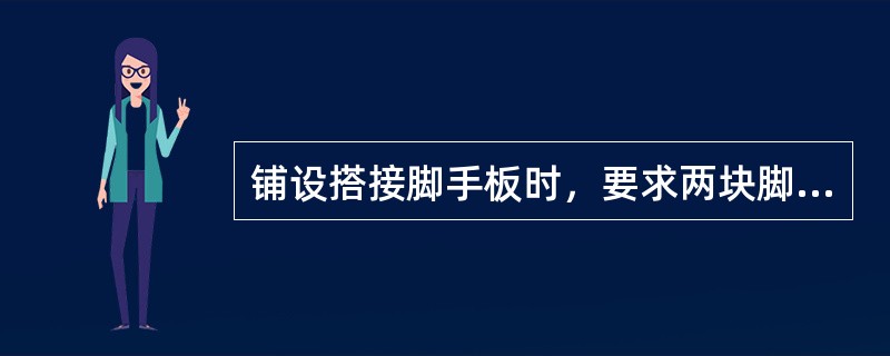 铺设搭接脚手板时，要求两块脚手板端头的搭接长度应不小于（）。