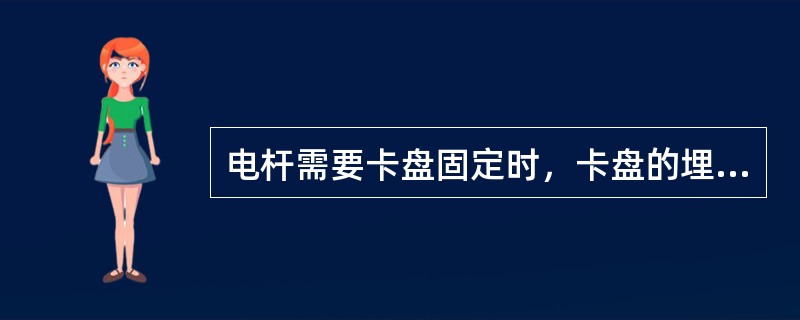 电杆需要卡盘固定时，卡盘的埋深要求是（）。