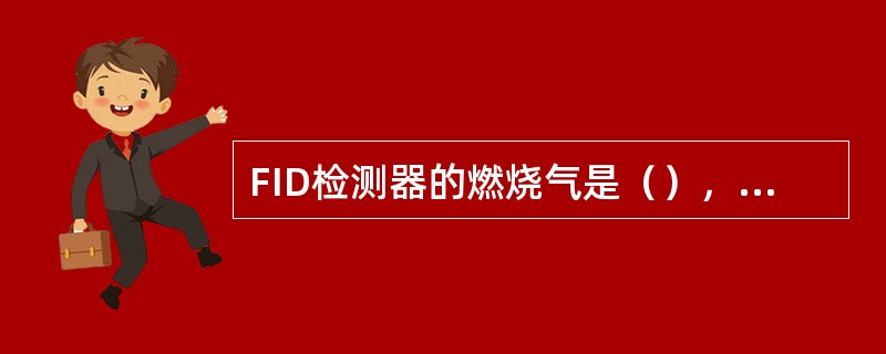 FID检测器的燃烧气是（），助燃气是（）。