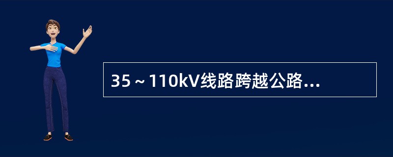 35～110kV线路跨越公路时对路面的最小垂直距离是（）。