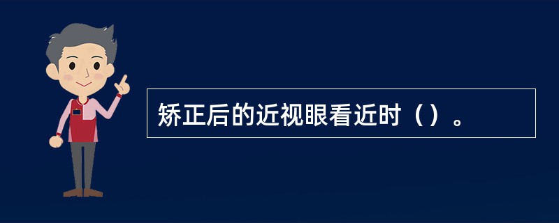 矫正后的近视眼看近时（）。