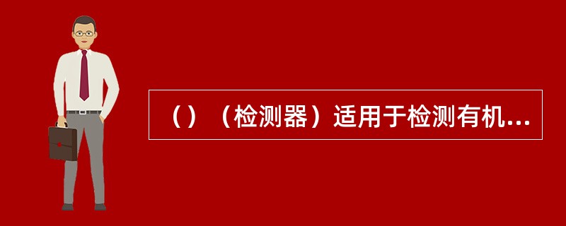 （）（检测器）适用于检测有机物样品。