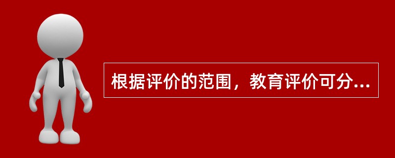 根据评价的范围，教育评价可分为三类，下列不属于这种分类方式的是()。