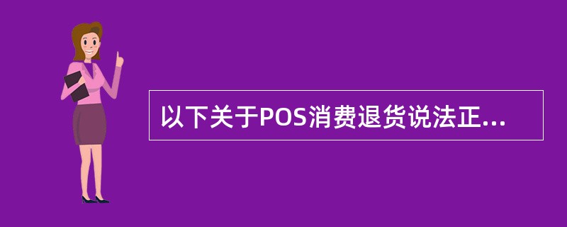 以下关于POS消费退货说法正确的是（）。