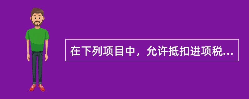 在下列项目中，允许抵扣进项税额的是（）。