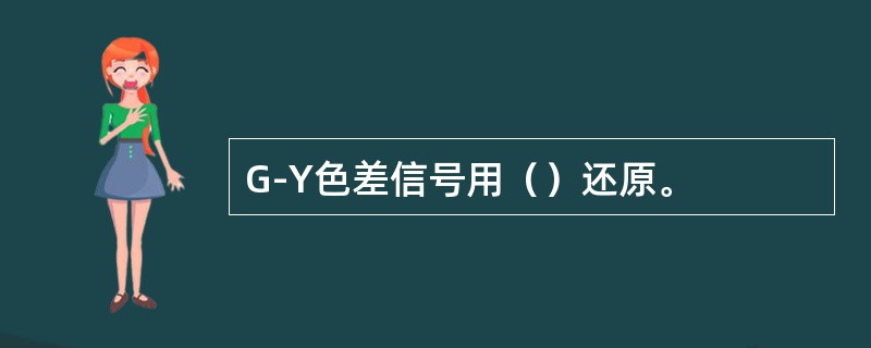 G-Y色差信号用（）还原。