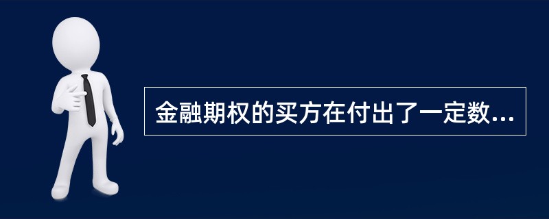 金融期权的买方在付出了一定数量的期权费后，在一定期限内必须服从卖方的选择并履行成