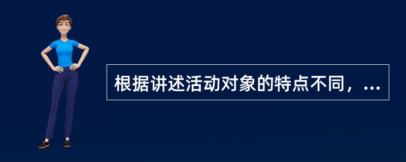 根据讲述活动对象的特点不同，幼儿园讲述活动可分为看图讲述、实物讲述和()。