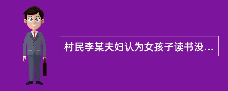 村民李某夫妇认为女孩子读书没用，迟迟不让已经7岁的女儿上学读书。李某夫妇的行为违