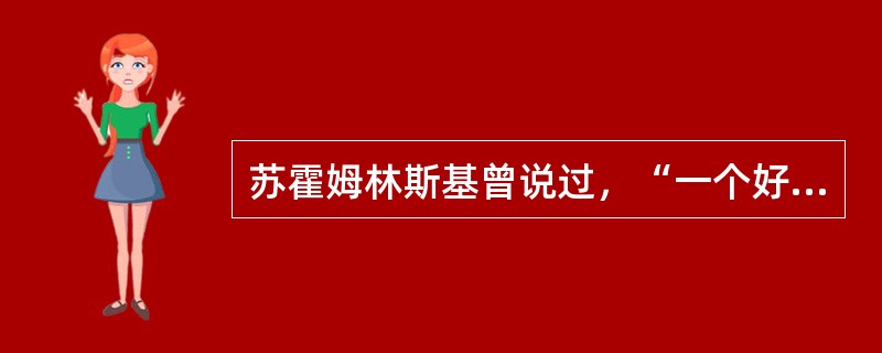 苏霍姆林斯基曾说过，“一个好的教师，是一个懂得心理学和教育学的人”。这里他强调的