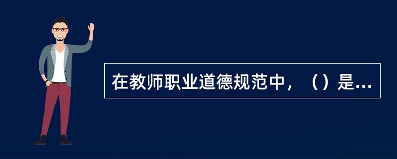 在教师职业道德规范中，（）是基础，其他规范都是其具体体现。