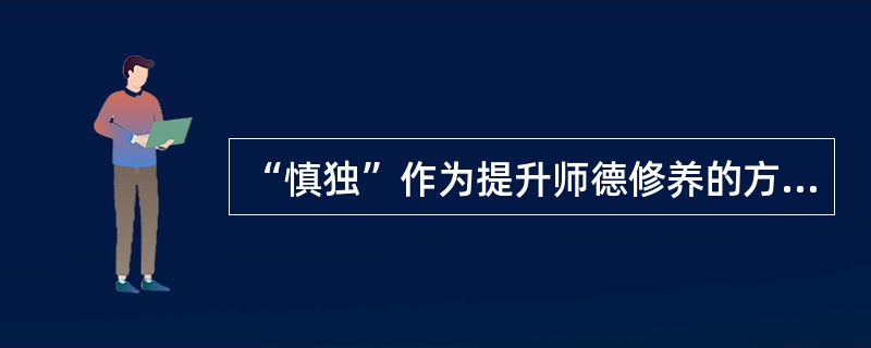 “慎独”作为提升师德修养的方法，就是（）。