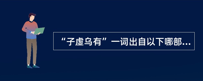 “子虚乌有”一词出自以下哪部作品？（）