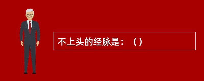 不上头的经脉是：（）