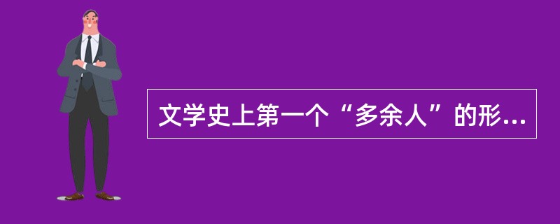 文学史上第一个“多余人”的形象出自哪部作品？（）