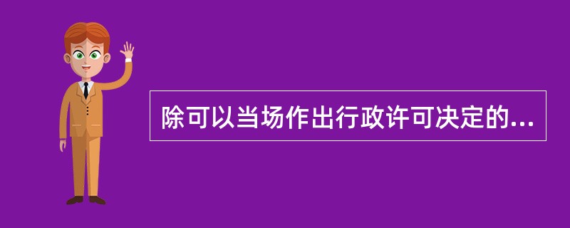 除可以当场作出行政许可决定的外，行政机关应当自受理行政许可申请之日起作出行政许可