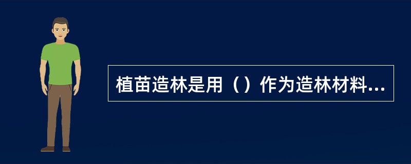 植苗造林是用（）作为造林材料进行造林的方法