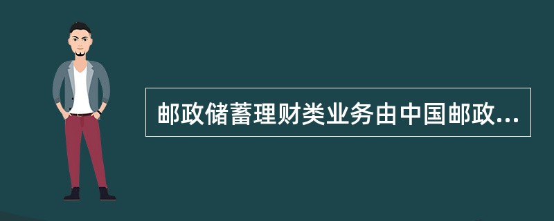 邮政储蓄理财类业务由中国邮政储蓄银行总行统一开办、统一应用、统一管理，各级机构可