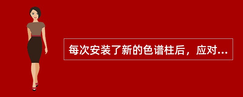 每次安装了新的色谱柱后，应对色谱柱进行老化。（）