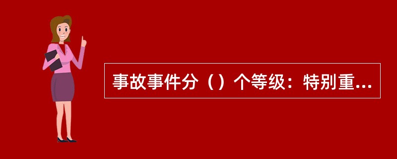 事故事件分（）个等级：特别重大事故、重大事故、较大事故、一般事故、障碍（分A、B