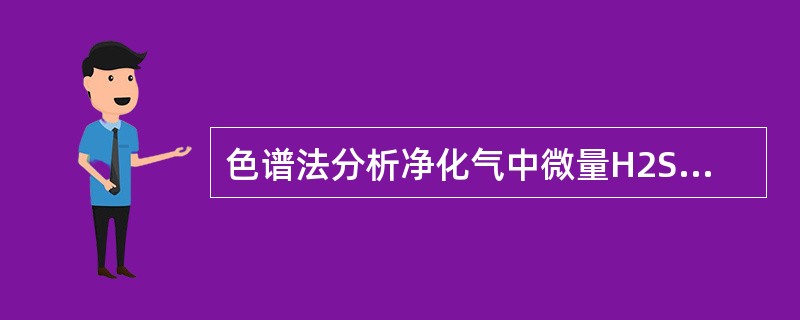 色谱法分析净化气中微量H2S，COS气体时，需用（）检测器检测。