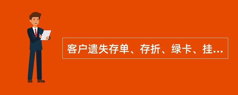 客户遗失存单、存折、绿卡、挂失申请书等凭证，或遗忘密码、丢失预留印鉴时，邮储机构