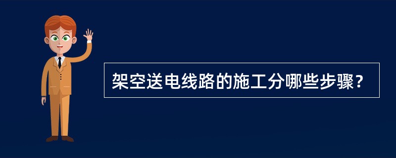 架空送电线路的施工分哪些步骤？