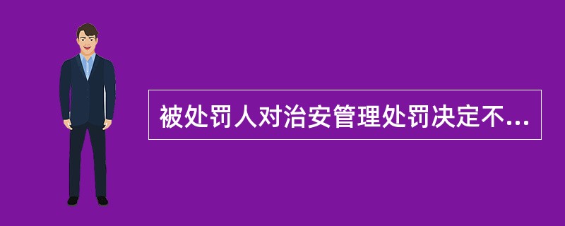 被处罚人对治安管理处罚决定不服的，必须先依法申请行政复议，对行政复议决定不服的，