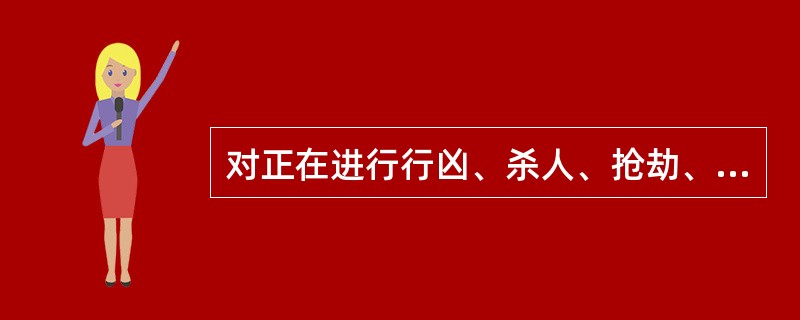 对正在进行行凶、杀人、抢劫、强奸、绑架以及其他严重危及人身安全的暴力犯罪，采取防