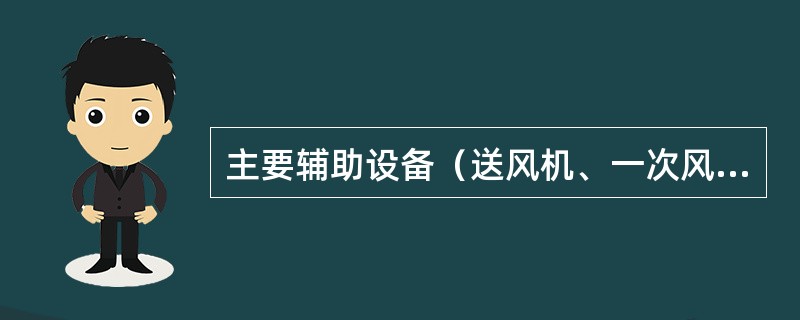 主要辅助设备（送风机、一次风机、引风机、磨煤机、给煤机、给水泵、循环水泵、炉水循