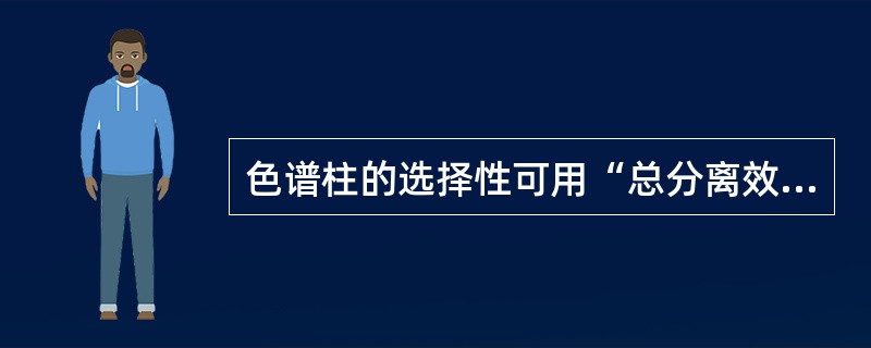 色谱柱的选择性可用“总分离效能指标”来表示，它可定义为：相邻两色谱峰保留时间的差