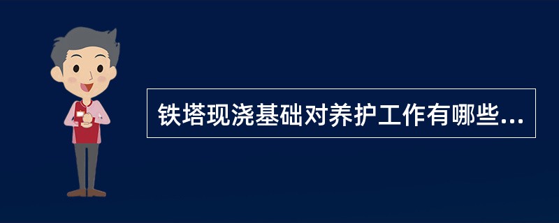 铁塔现浇基础对养护工作有哪些要求？