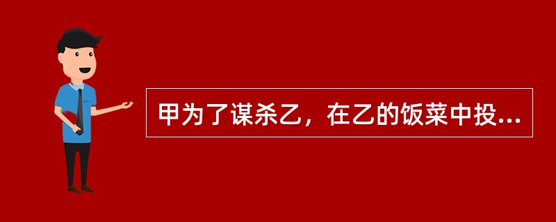 甲为了谋杀乙，在乙的饭菜中投毒，但乙因有急事未吃饭。甲的行为属于犯罪预备，应负刑