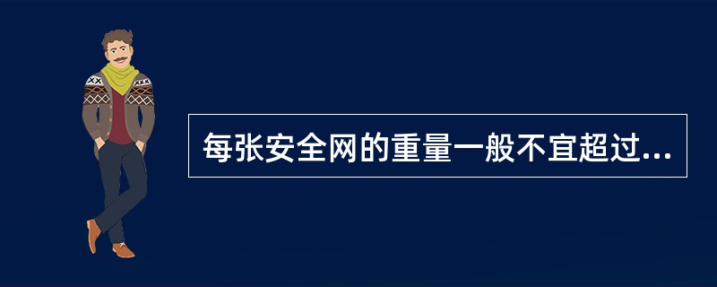 每张安全网的重量一般不宜超过（）kg。