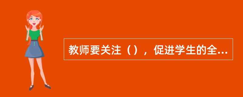 教师要关注（），促进学生的全面发展。