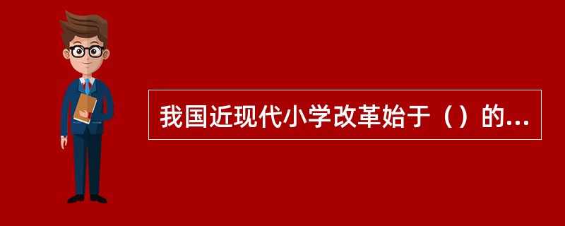 我国近现代小学改革始于（）的建立。