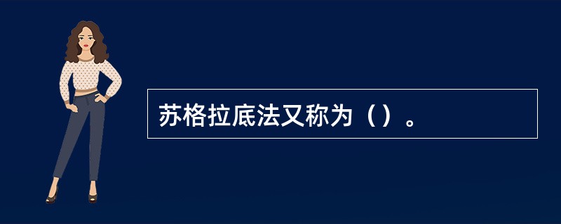 苏格拉底法又称为（）。