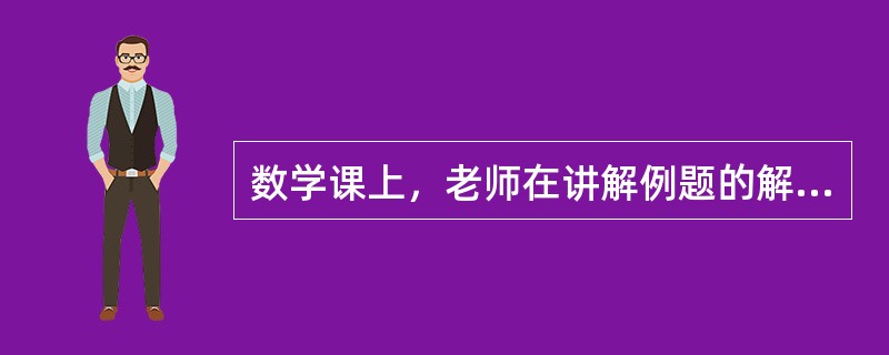 数学课上，老师在讲解例题的解法，小明突然举手说，他想为大家演示例题的另一种解法，