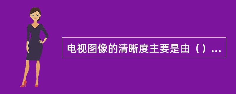 电视图像的清晰度主要是由（）决定。