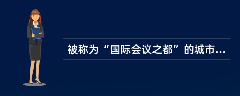 被称为“国际会议之都”的城市是（）。