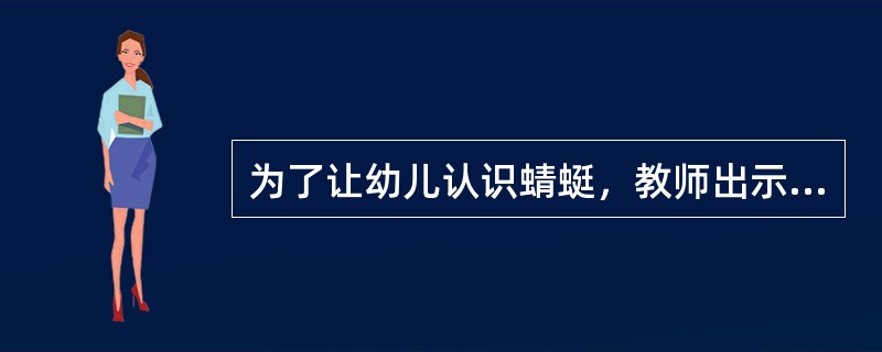 为了让幼儿认识蜻蜓，教师出示了蜻蜓的标本，这采用的是（）教学方法。