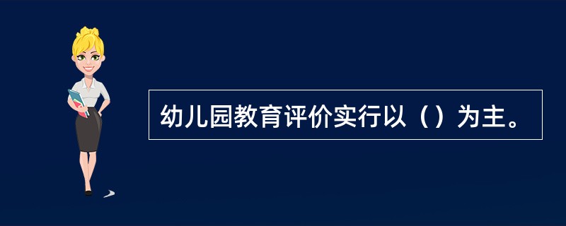 幼儿园教育评价实行以（）为主。