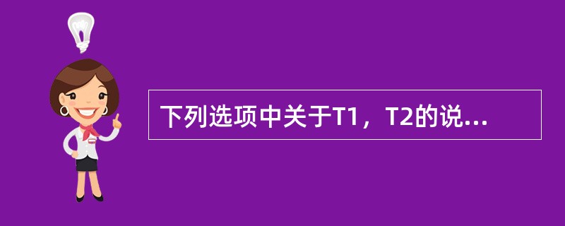 下列选项中关于T1，T2的说法错误的是（）