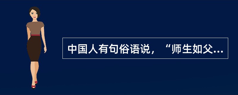 中国人有句俗语说，“师生如父子”，这句话的真正内涵是（）。