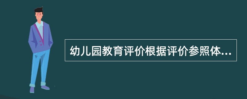 幼儿园教育评价根据评价参照体系的不同可以分为（）。