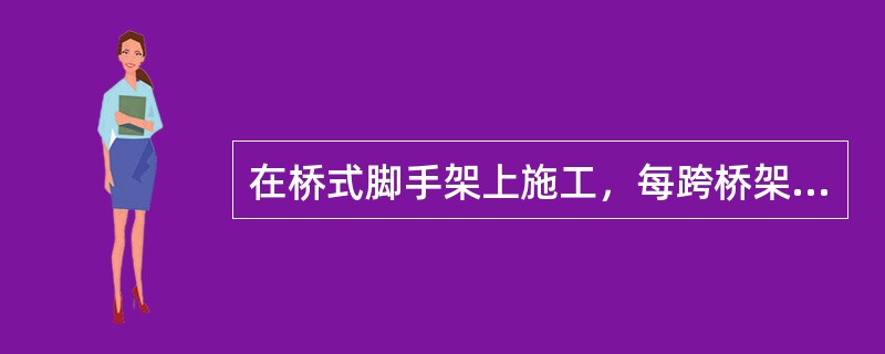 在桥式脚手架上施工，每跨桥架上的人数最多不得超过（）人。