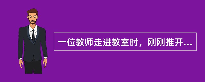 一位教师走进教室时，刚刚推开虚掩着的教室门，忽然一把扫帚掉了下来，不偏不倚，正好